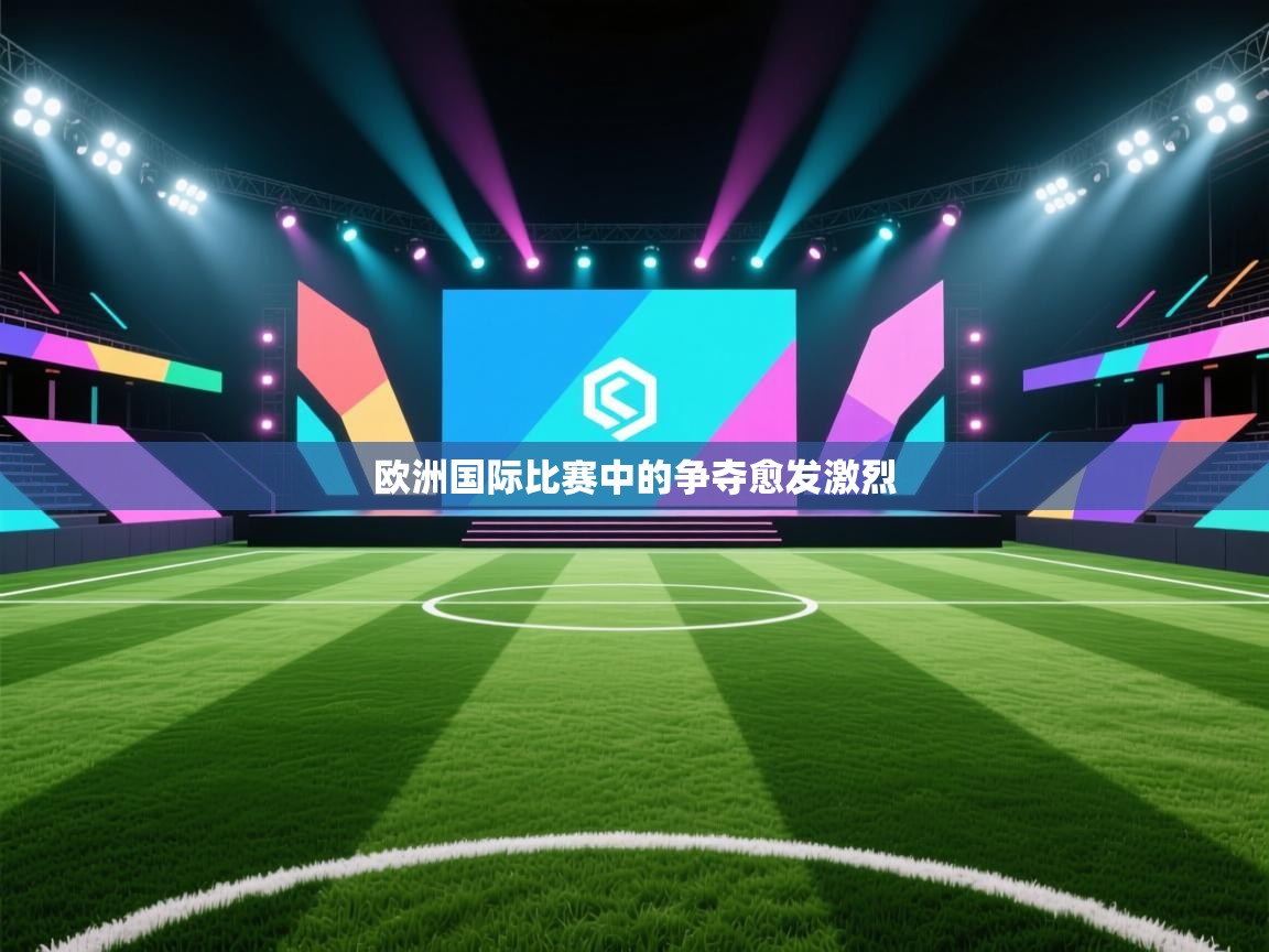 欧洲国际比赛中的争夺愈发激烈  第2张