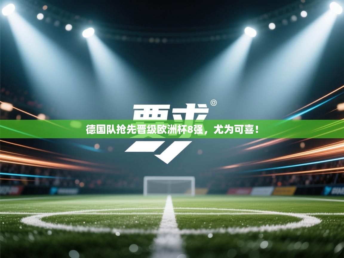 德国队抢先晋级欧洲杯8强，尤为可喜！  第2张