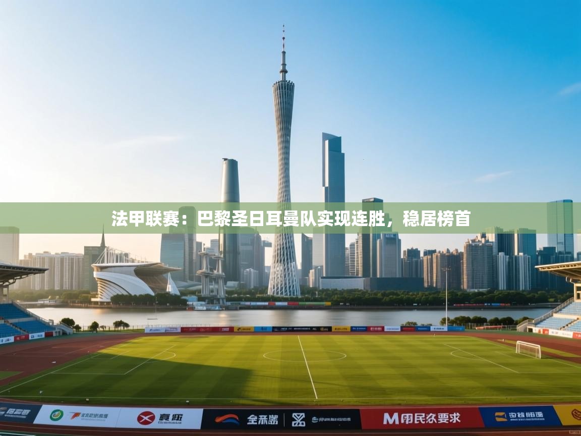 法甲联赛：巴黎圣日耳曼队实现连胜，稳居榜首  第2张