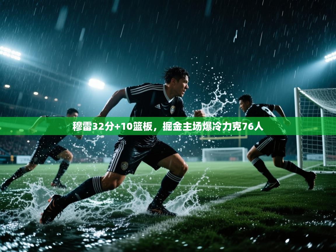 穆雷32分+10篮板，掘金主场爆冷力克76人  第2张