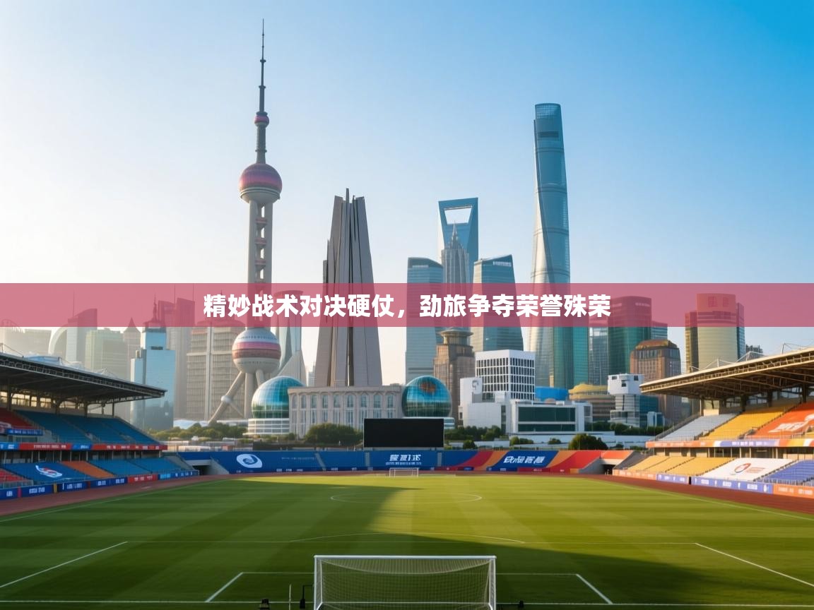 精妙战术对决硬仗，劲旅争夺荣誉殊荣  第1张