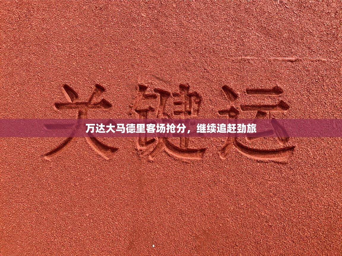 万达大马德里客场抢分,继续追赶劲旅 第1张