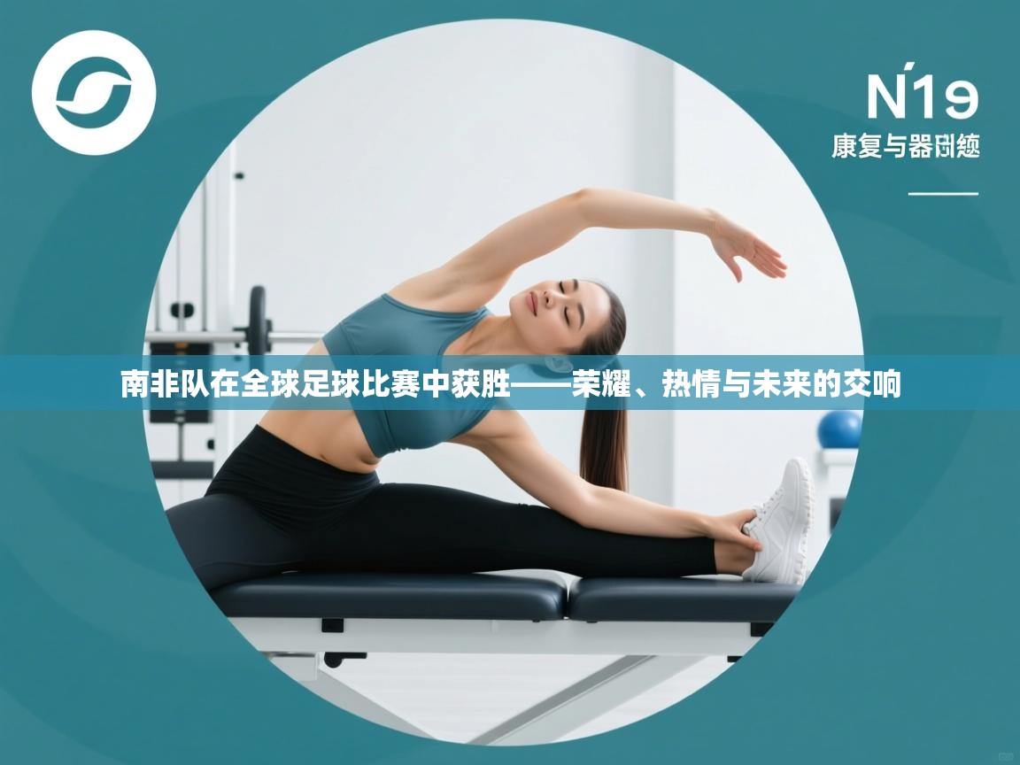 南非队在全球足球比赛中获胜——荣耀、热情与未来的交响 第1张