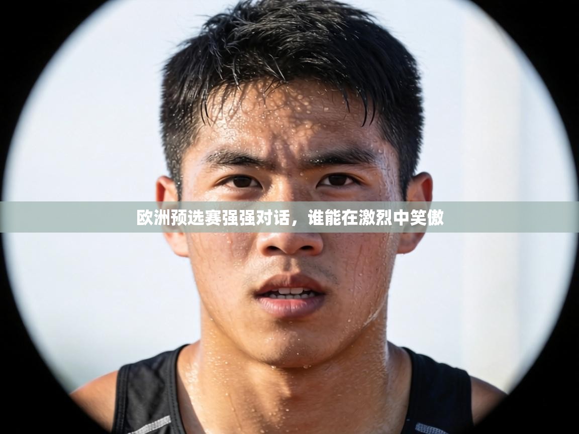 欧洲预选赛强强对话,谁能在激烈中笑傲 第1张
