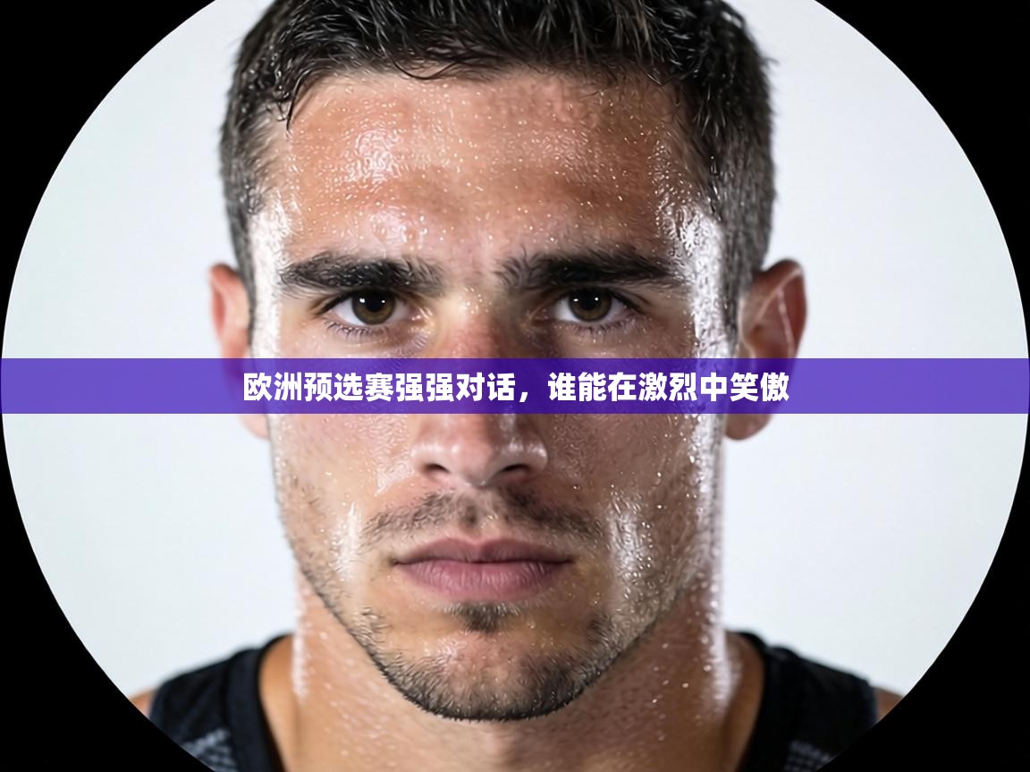欧洲预选赛强强对话,谁能在激烈中笑傲 第2张