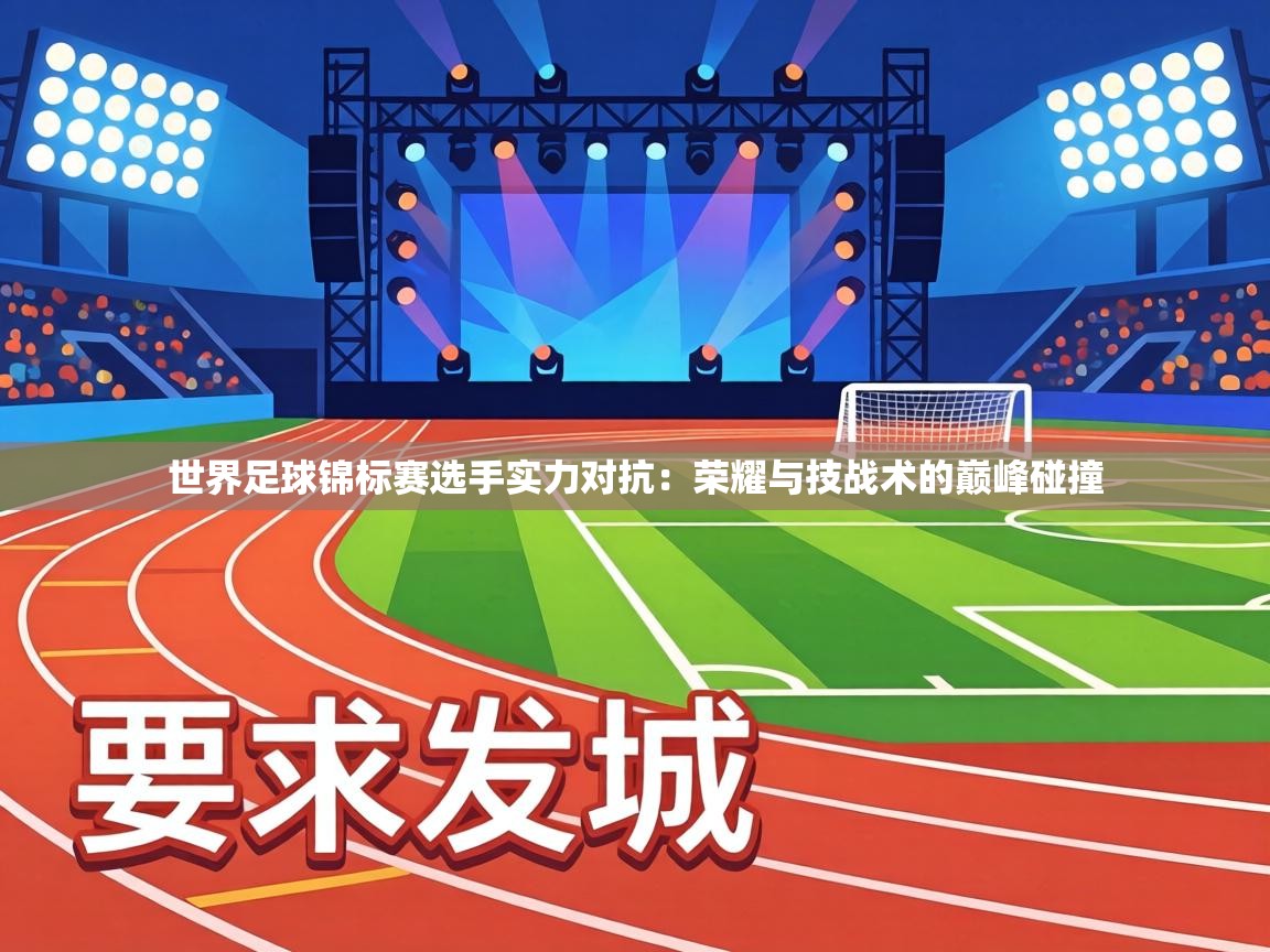 世界足球锦标赛选手实力对抗：荣耀与技战术的巅峰碰撞  第1张