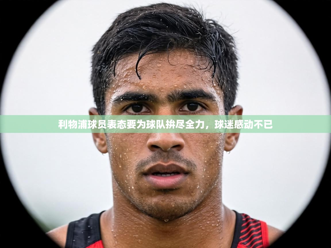 利物浦球员表态要为球队拚尽全力,球迷感动不已 第2张