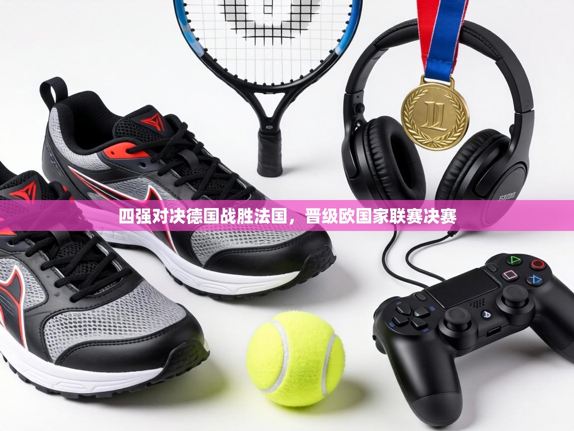 四强对决德国战胜法国,晋级欧国家联赛决赛 第1张