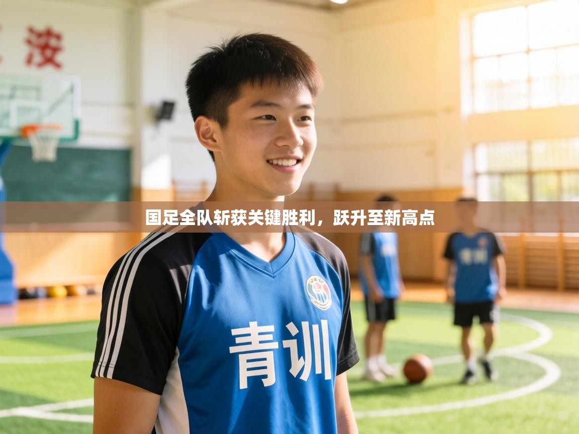 国足全队斩获关键胜利,跃升至新高点 第2张