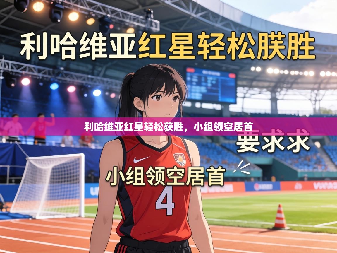 利哈维亚红星轻松获胜,小组领空居首 第1张